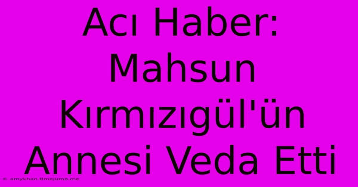 Acı Haber: Mahsun Kırmızıgül'ün Annesi Veda Etti Acı Haber: Mahsun Kırmızıgül'ün Annesi Veda Etti