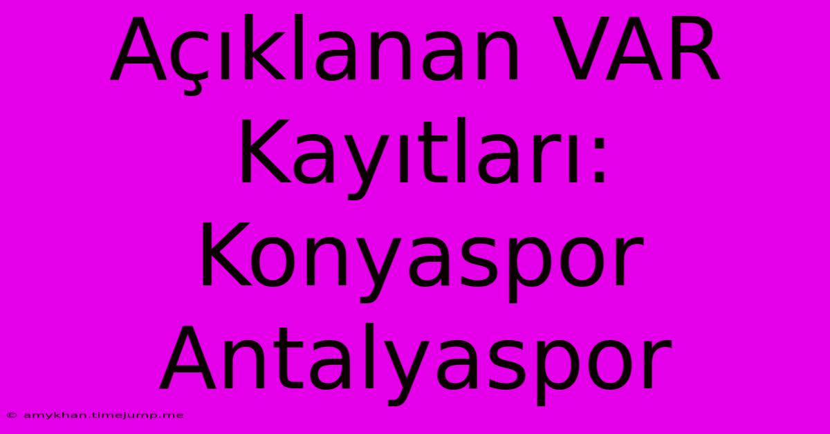 Açıklanan VAR Kayıtları: Konyaspor Antalyaspor