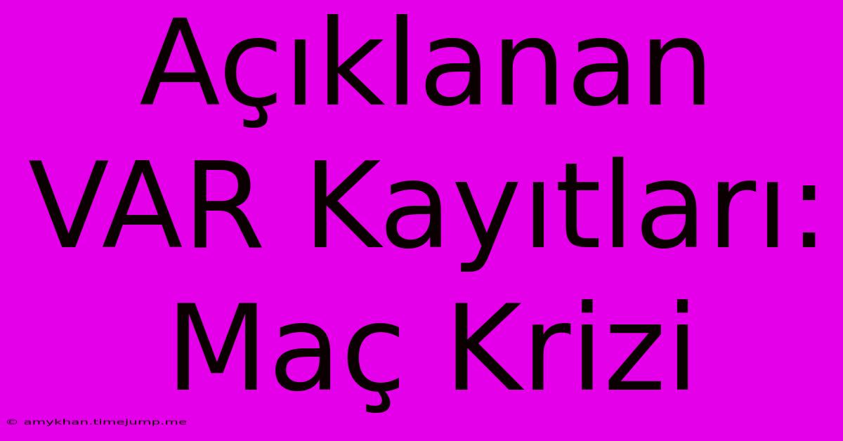 Açıklanan VAR Kayıtları: Maç Krizi