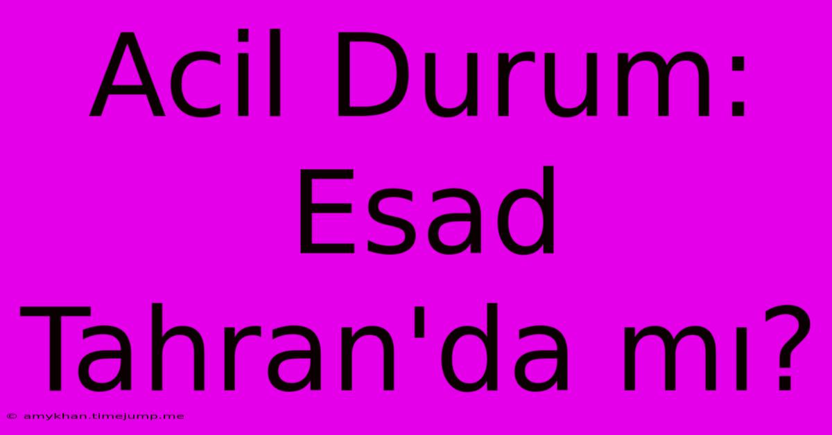 Acil Durum: Esad Tahran'da Mı? Acil Durum: Esad Tahran'da Mı?