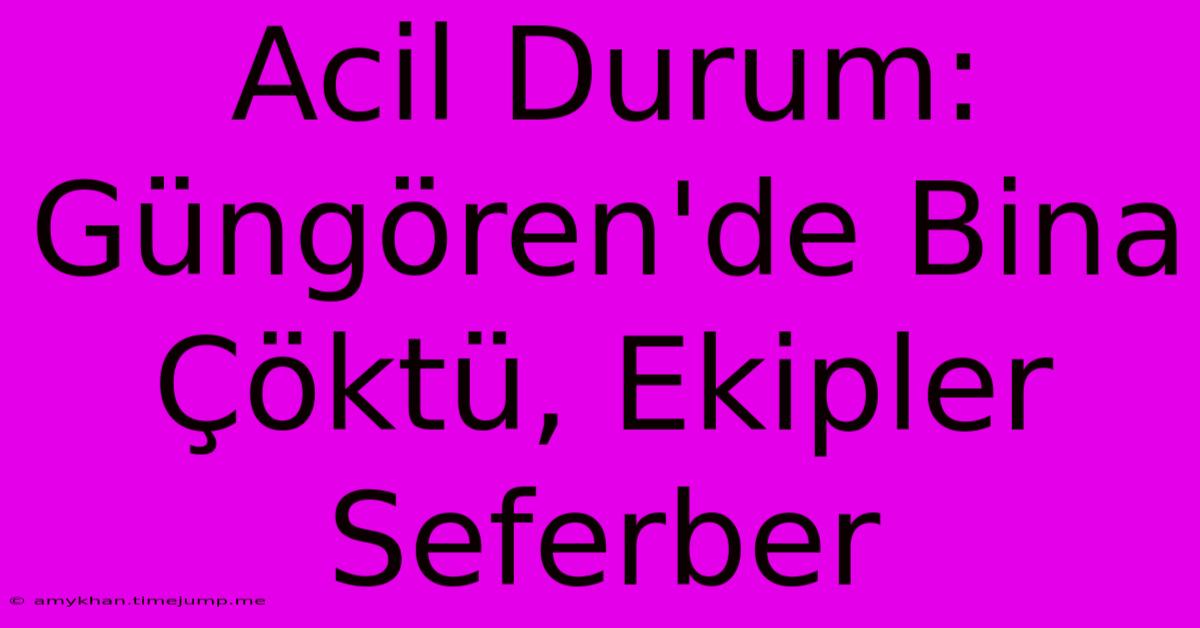 Acil Durum: Güngören'de Bina Çöktü, Ekipler Seferber