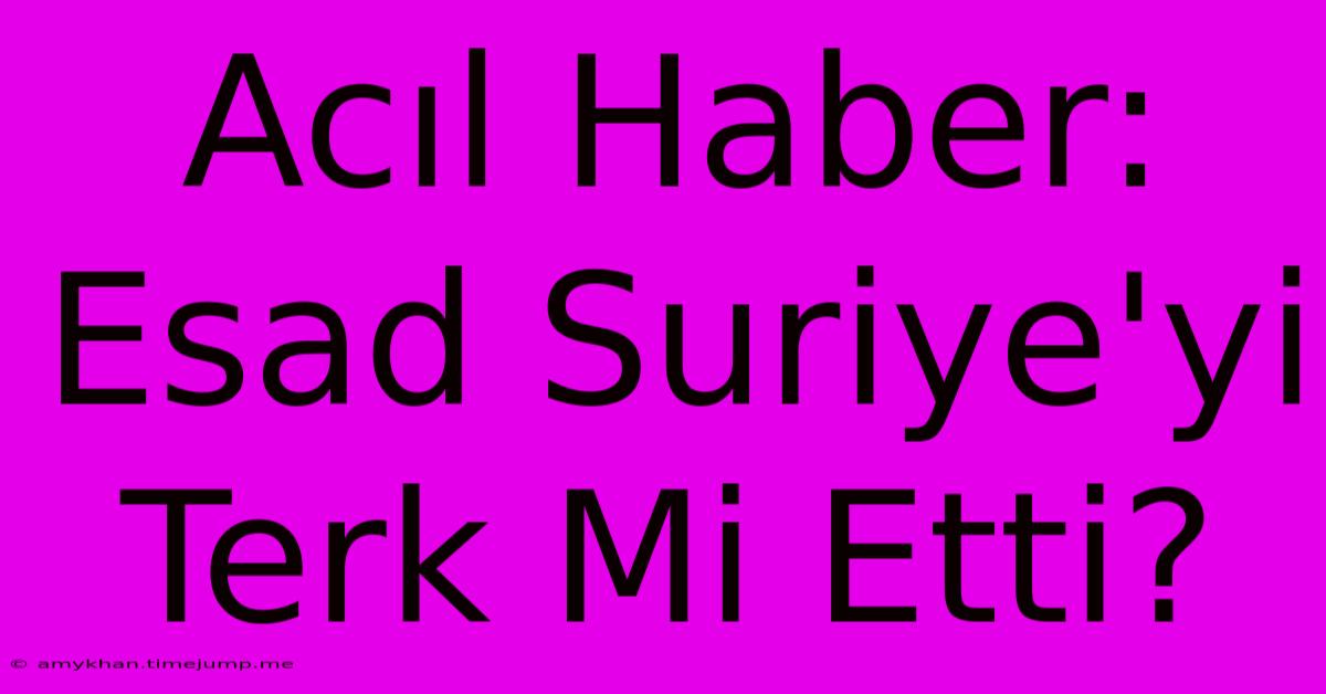Acıl Haber: Esad Suriye'yi Terk Mi Etti? Acıl Haber: Esad Suriye'yi Terk Mi Etti?