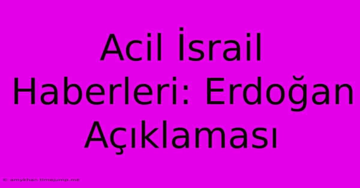 Acil İsrail Haberleri: Erdoğan Açıklaması