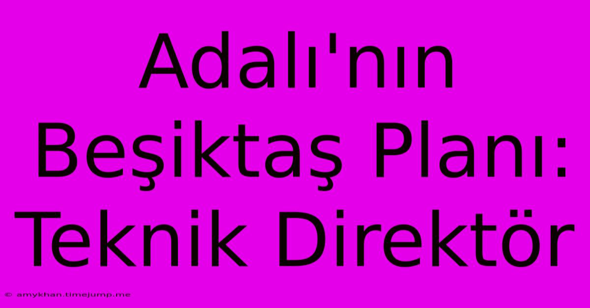 Adalı'nın Beşiktaş Planı: Teknik Direktör