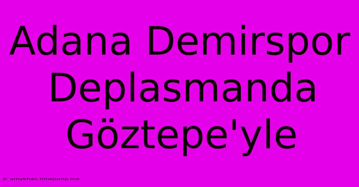 Adana Demirspor Deplasmanda Göztepe'yle Adana Demirspor Deplasmanda Göztepe'yle