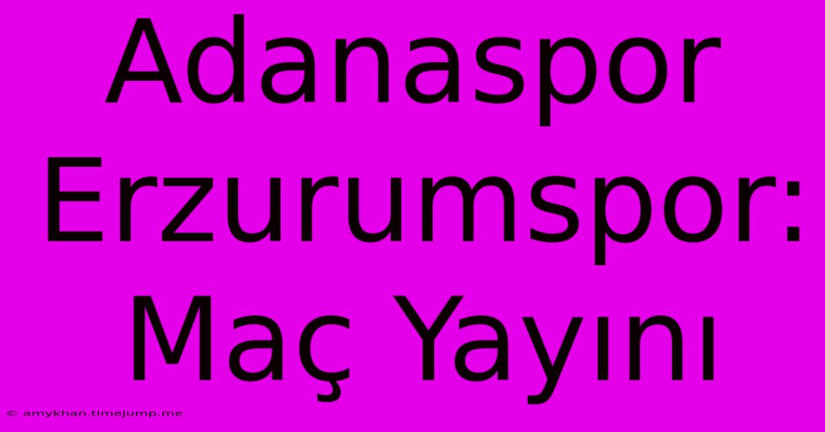 Adanaspor Erzurumspor: Maç Yayını Adanaspor Erzurumspor: Maç Yayını