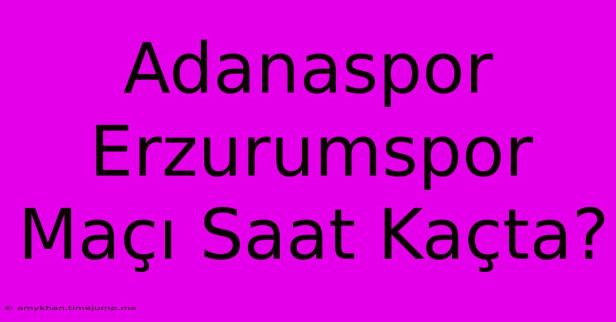 Adanaspor Erzurumspor Maçı Saat Kaçta? Adanaspor Erzurumspor Maçı Saat Kaçta?