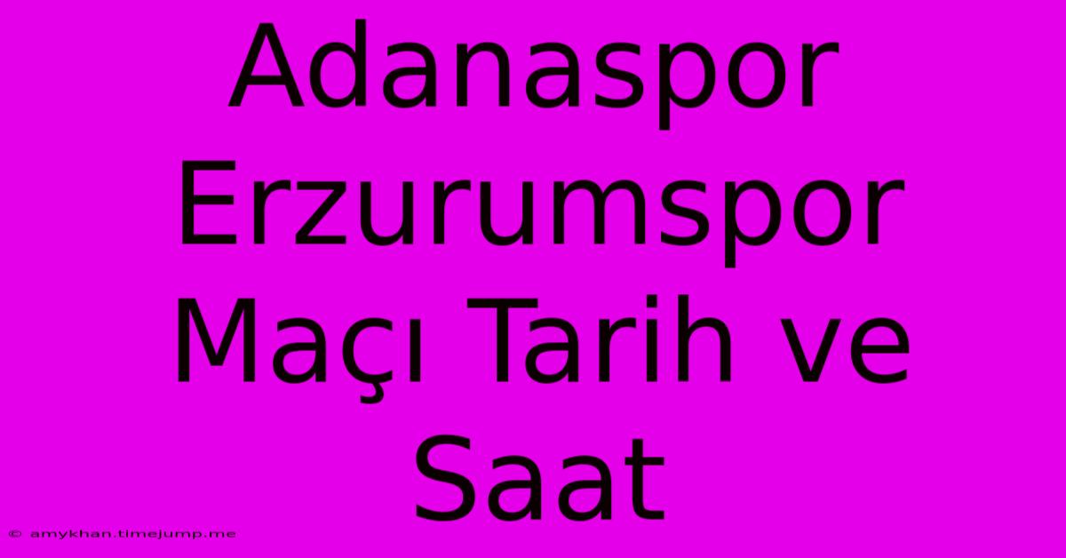 Adanaspor Erzurumspor Maçı Tarih Ve Saat Adanaspor Erzurumspor Maçı Tarih Ve Saat