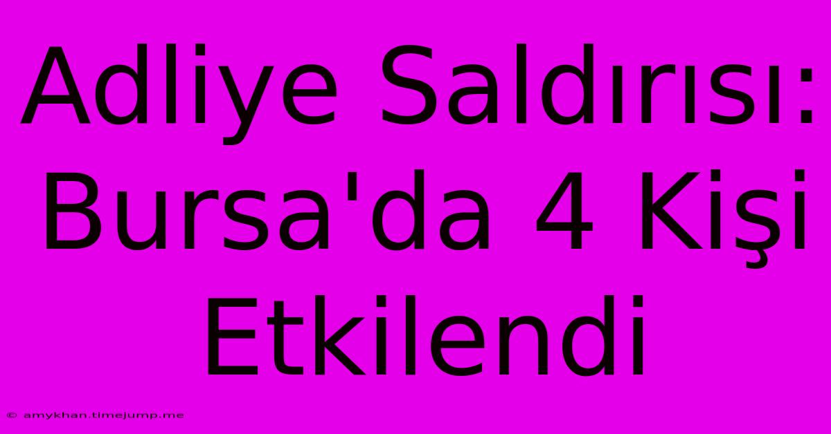 Adliye Saldırısı: Bursa'da 4 Kişi Etkilendi