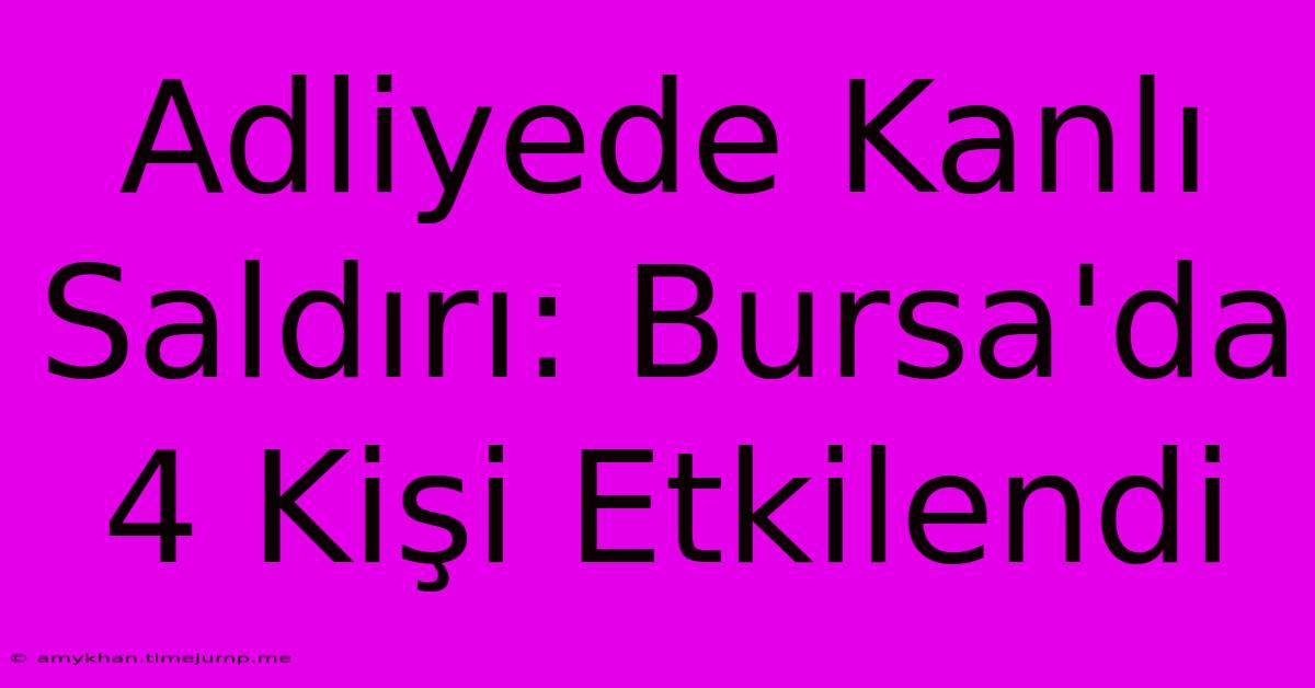 Adliyede Kanlı Saldırı: Bursa'da 4 Kişi Etkilendi