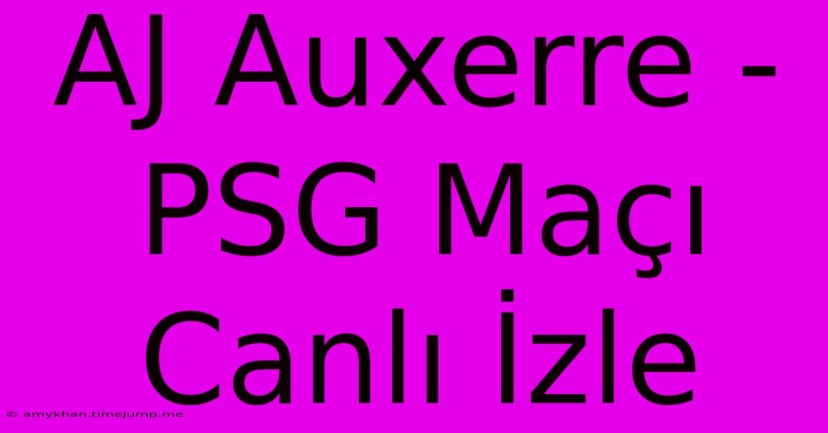 AJ Auxerre - PSG Maçı Canlı İzle AJ Auxerre - PSG Maçı Canlı İzle