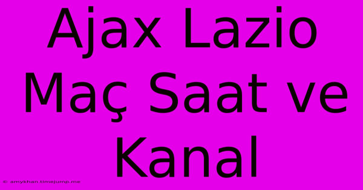 Ajax Lazio Maç Saat Ve Kanal