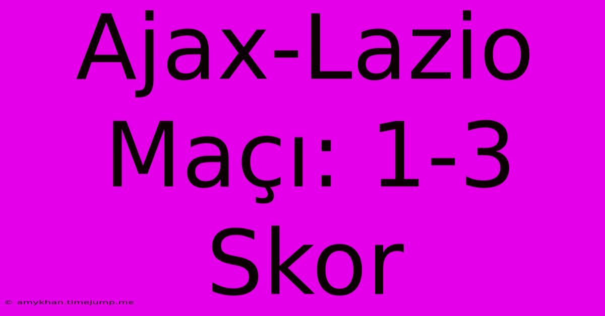 Ajax-Lazio Maçı: 1-3 Skor