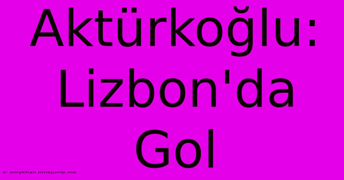 Aktürkoğlu: Lizbon'da Gol