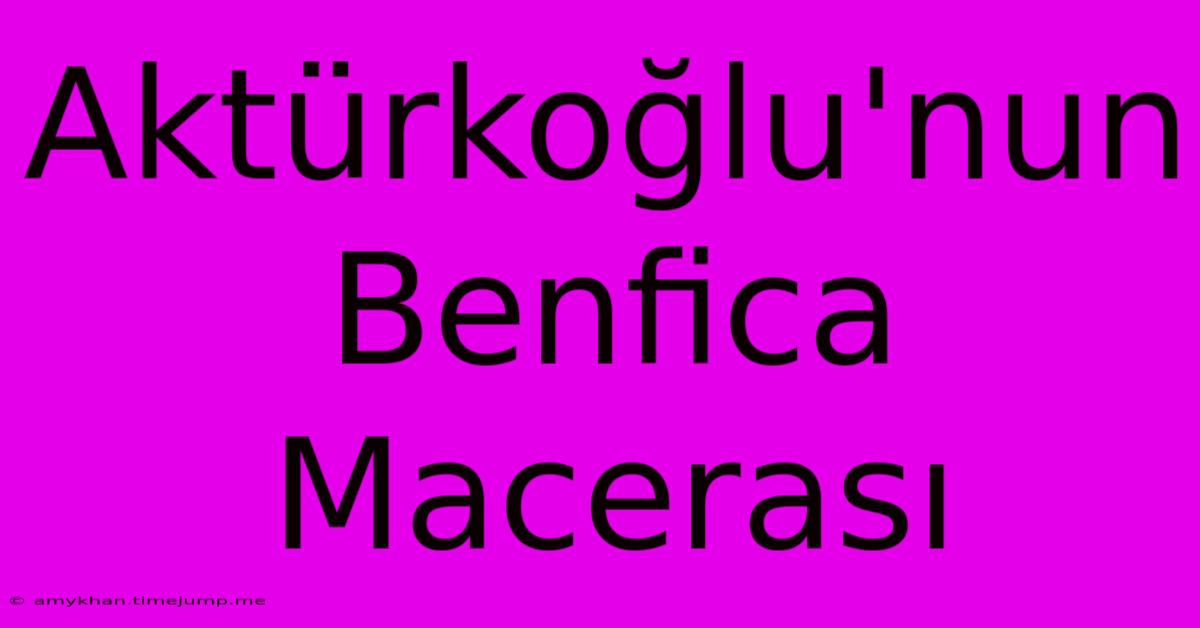 Aktürkoğlu'nun Benfica Macerası