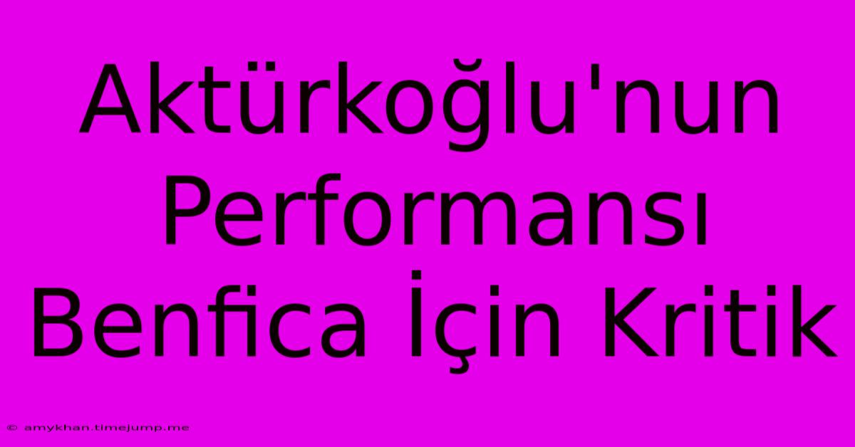 Aktürkoğlu'nun Performansı Benfica İçin Kritik