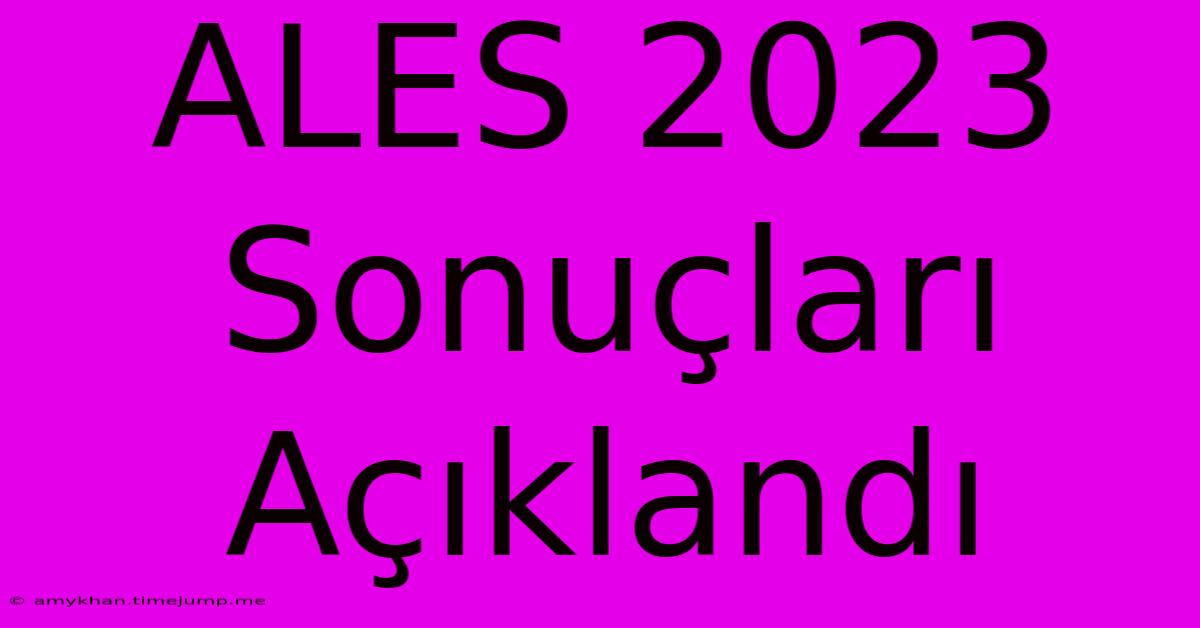 ALES 2023 Sonuçları Açıklandı