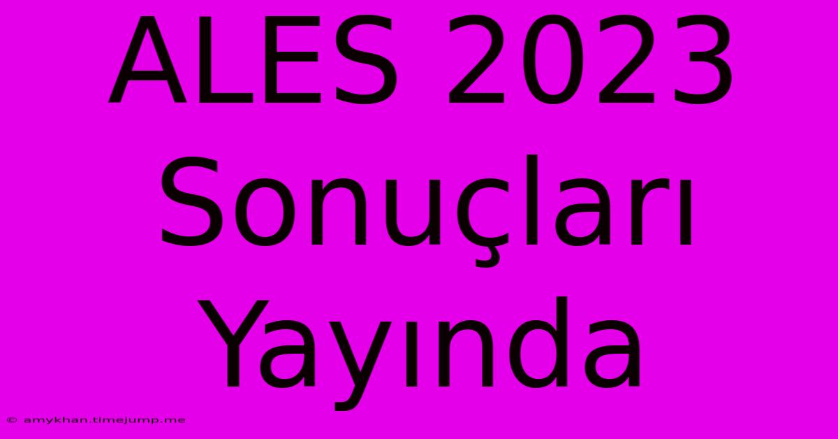 ALES 2023 Sonuçları Yayında