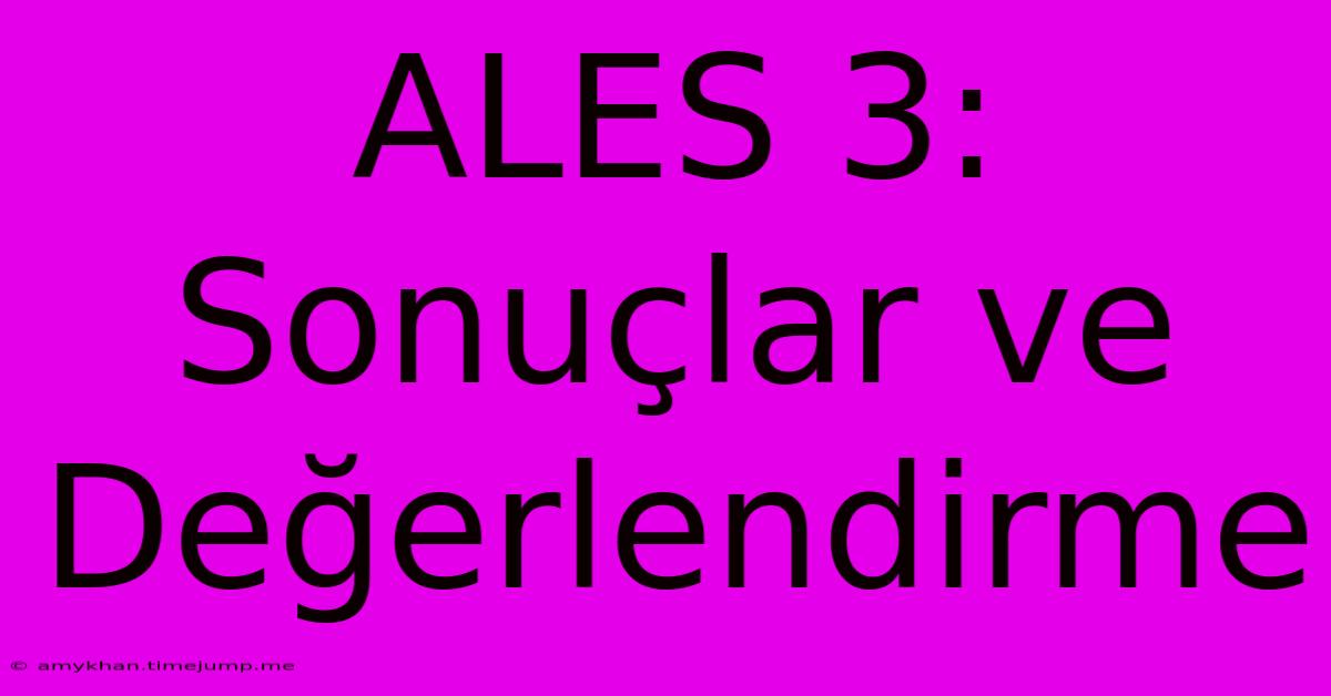 ALES 3: Sonuçlar Ve Değerlendirme