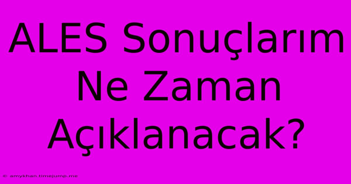 ALES Sonuçlarım Ne Zaman Açıklanacak?