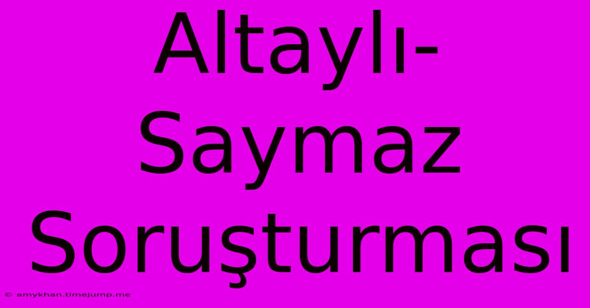 Altaylı-Saymaz Soruşturması