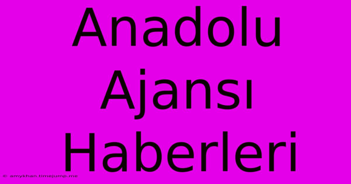 Anadolu Ajansı Haberleri