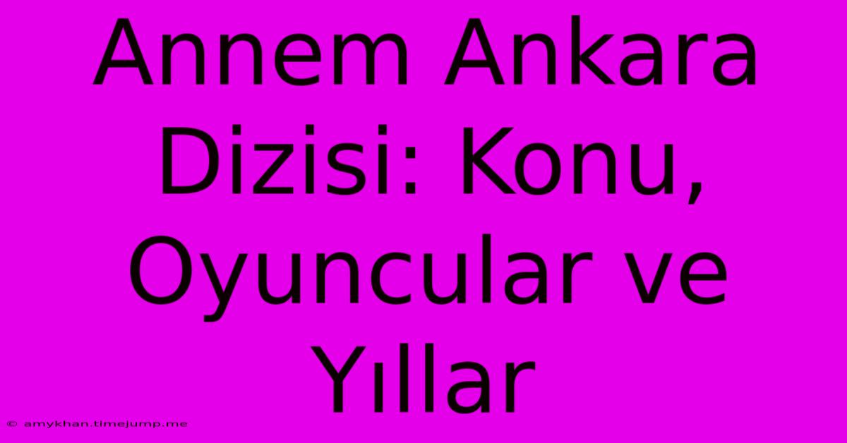 Annem Ankara Dizisi: Konu, Oyuncular Ve Yıllar