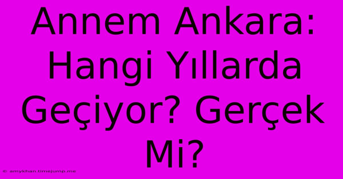 Annem Ankara: Hangi Yıllarda Geçiyor? Gerçek Mi?