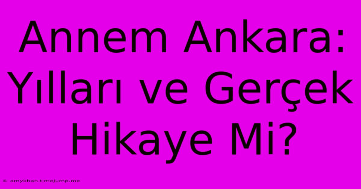 Annem Ankara: Yılları Ve Gerçek Hikaye Mi?