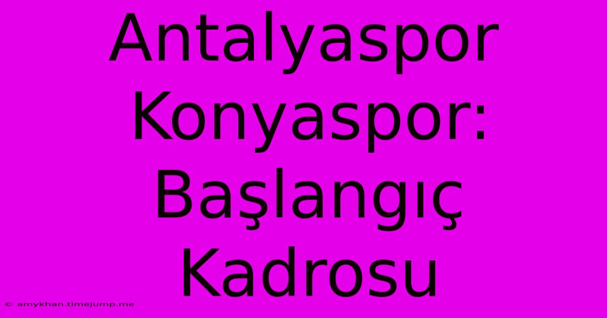 Antalyaspor Konyaspor: Başlangıç Kadrosu Antalyaspor Konyaspor: Başlangıç Kadrosu