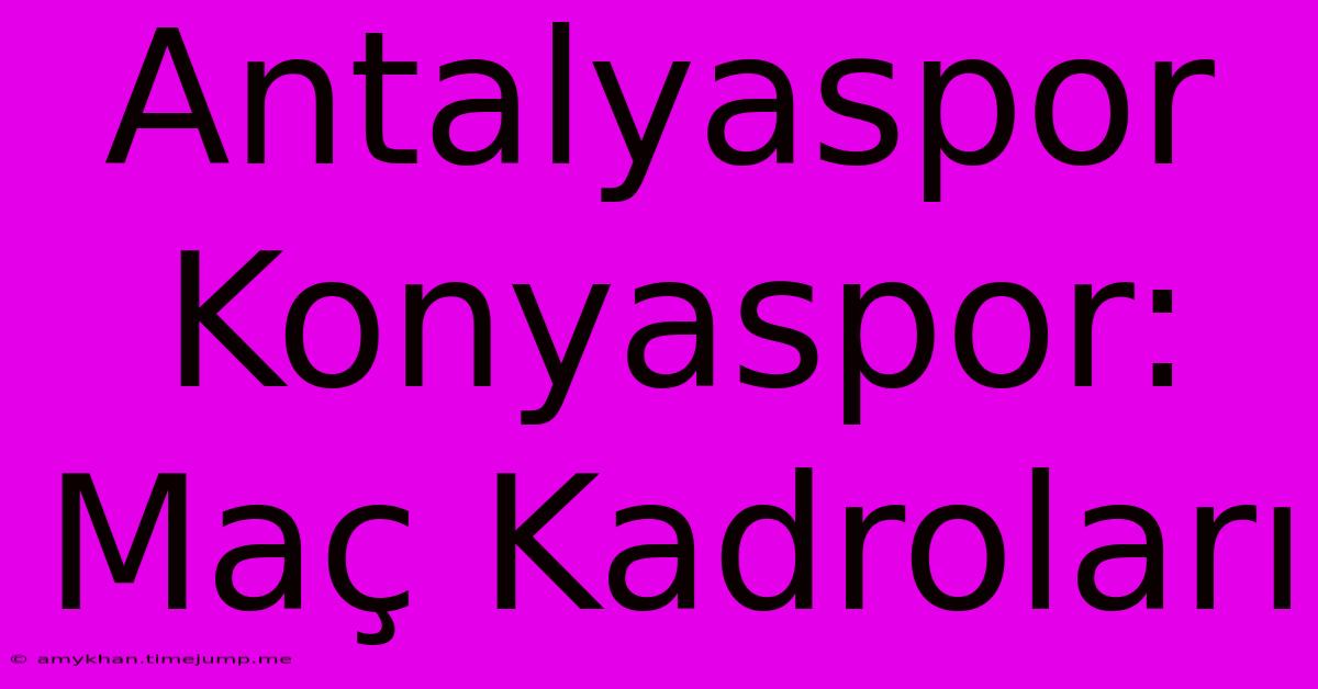 Antalyaspor Konyaspor: Maç Kadroları Antalyaspor Konyaspor: Maç Kadroları