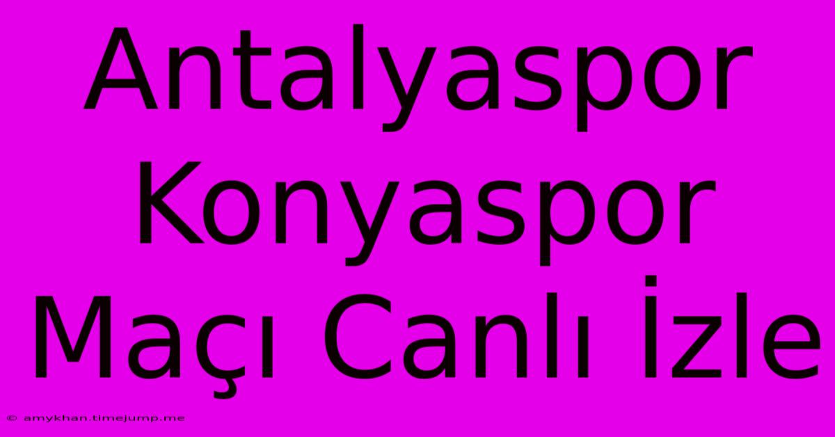 Antalyaspor Konyaspor Maçı Canlı İzle Antalyaspor Konyaspor Maçı Canlı İzle