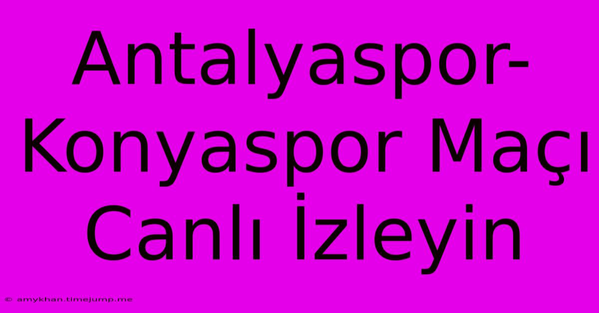 Antalyaspor-Konyaspor Maçı Canlı İzleyin Antalyaspor-Konyaspor Maçı Canlı İzleyin
