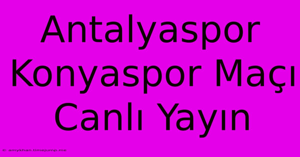 Antalyaspor Konyaspor Maçı Canlı Yayın Antalyaspor Konyaspor Maçı Canlı Yayın