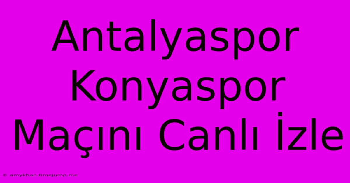 Antalyaspor Konyaspor Maçını Canlı İzle Antalyaspor Konyaspor Maçını Canlı İzle