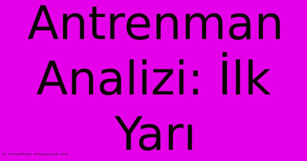 Antrenman Analizi: İlk Yarı Antrenman Analizi: İlk Yarı