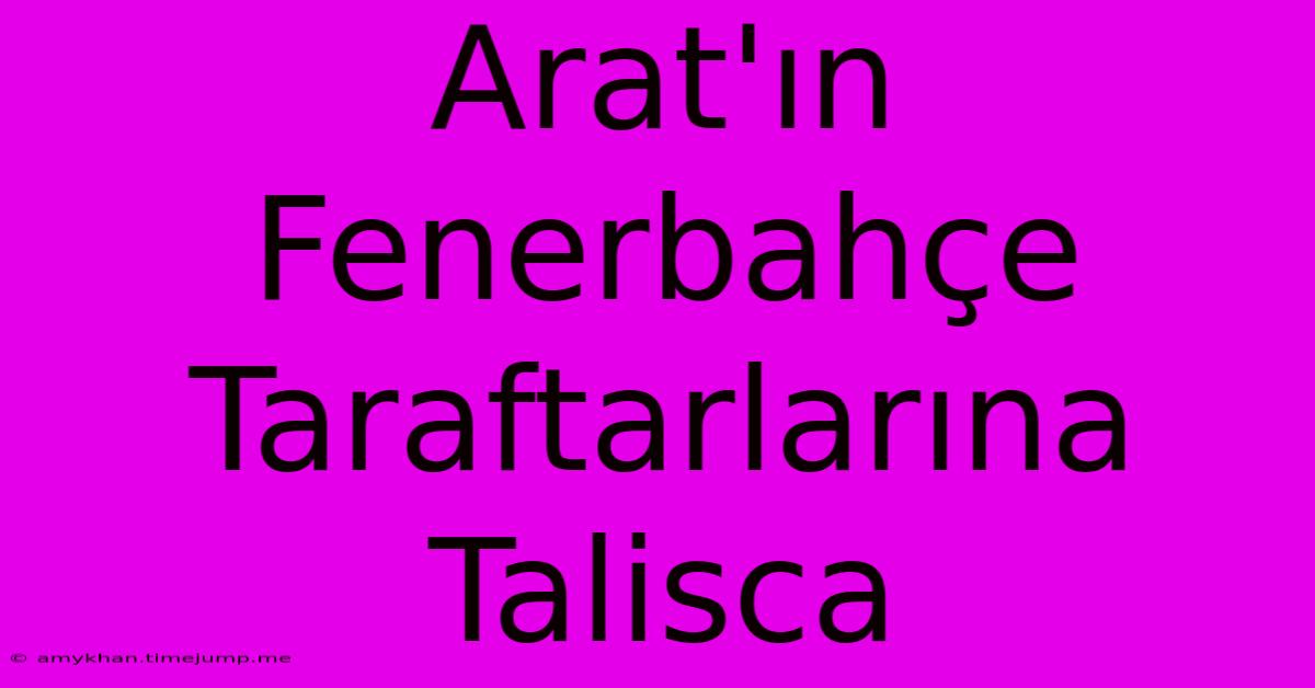 Arat'ın Fenerbahçe Taraftarlarına Talisca