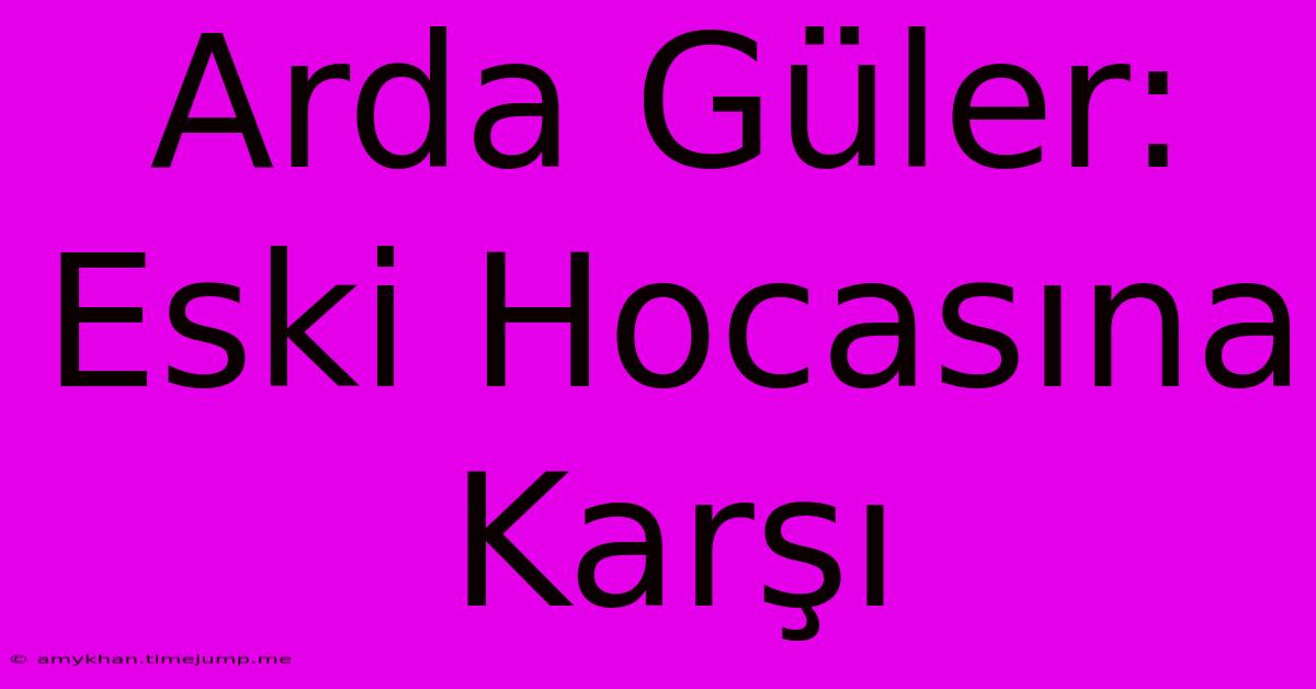 Arda Güler: Eski Hocasına Karşı