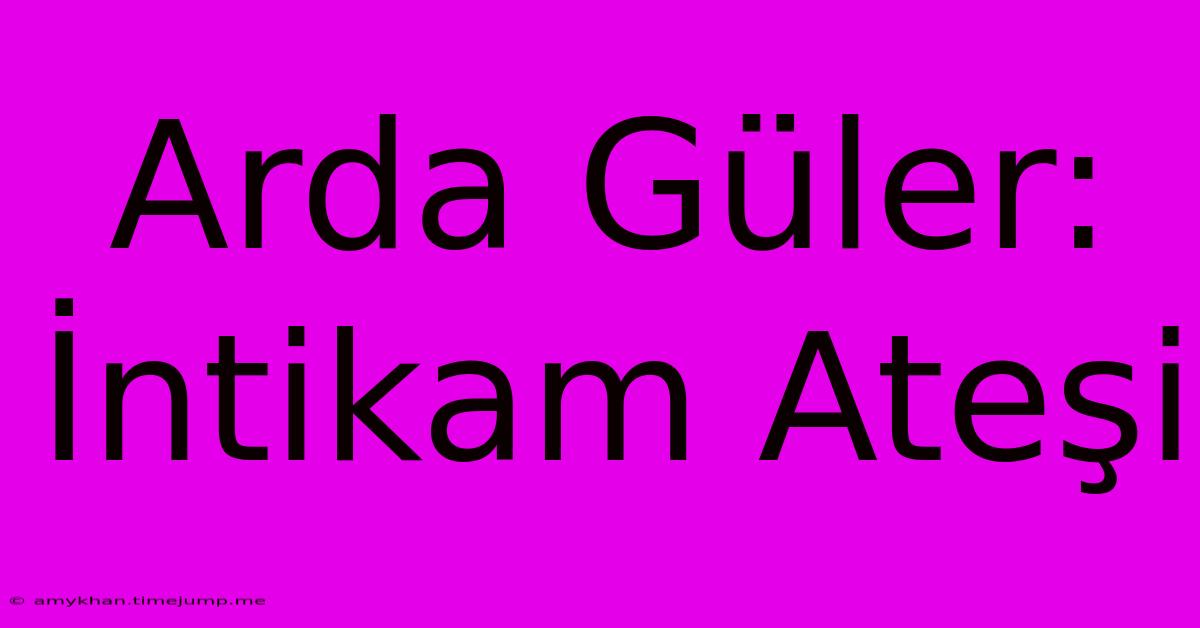 Arda Güler: İntikam Ateşi