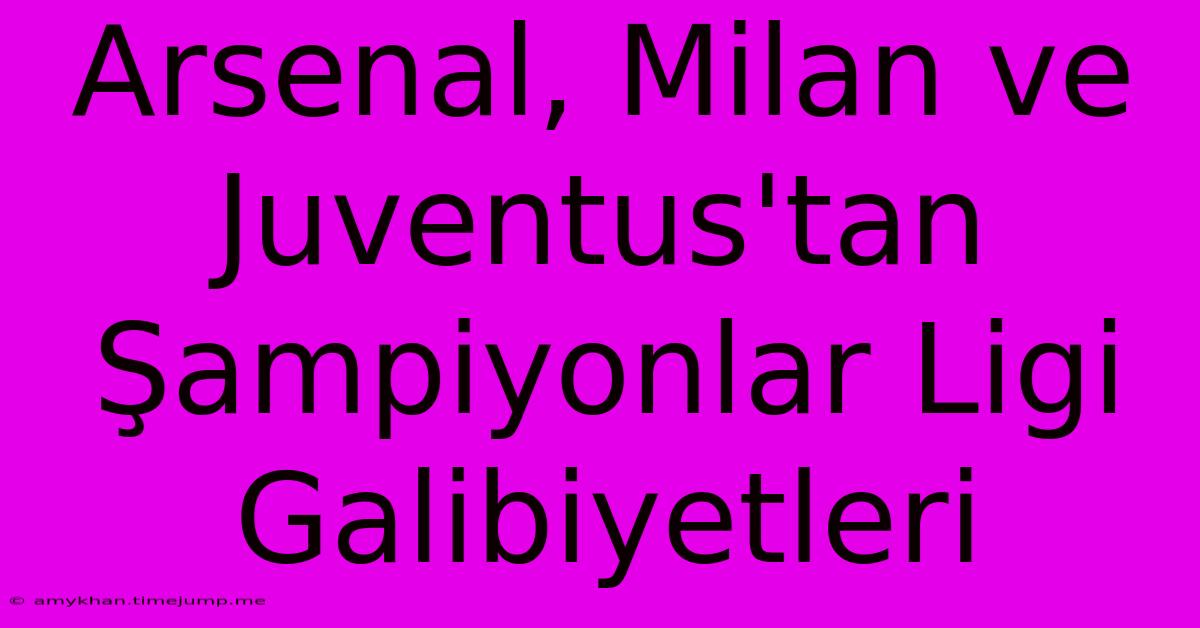 Arsenal, Milan Ve Juventus'tan Şampiyonlar Ligi Galibiyetleri