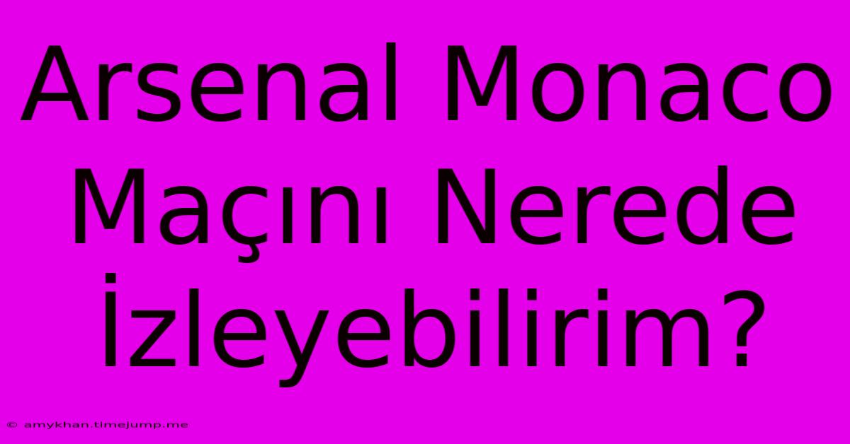 Arsenal Monaco Maçını Nerede İzleyebilirim?