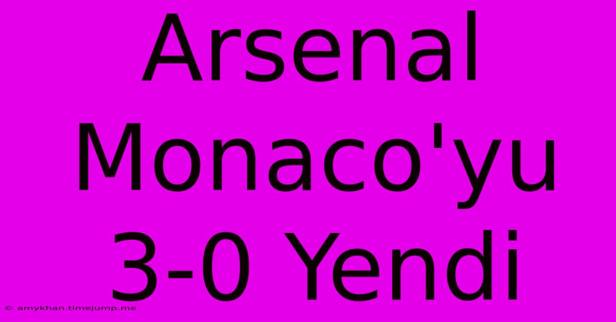 Arsenal Monaco'yu 3-0 Yendi