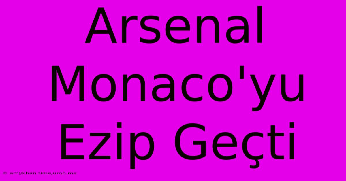 Arsenal Monaco'yu Ezip Geçti