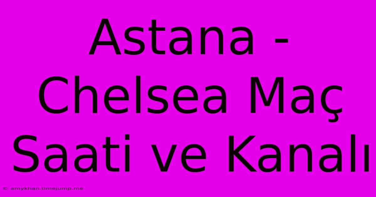 Astana - Chelsea Maç Saati Ve Kanalı