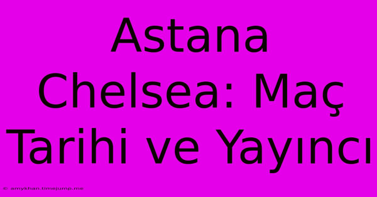 Astana Chelsea: Maç Tarihi Ve Yayıncı