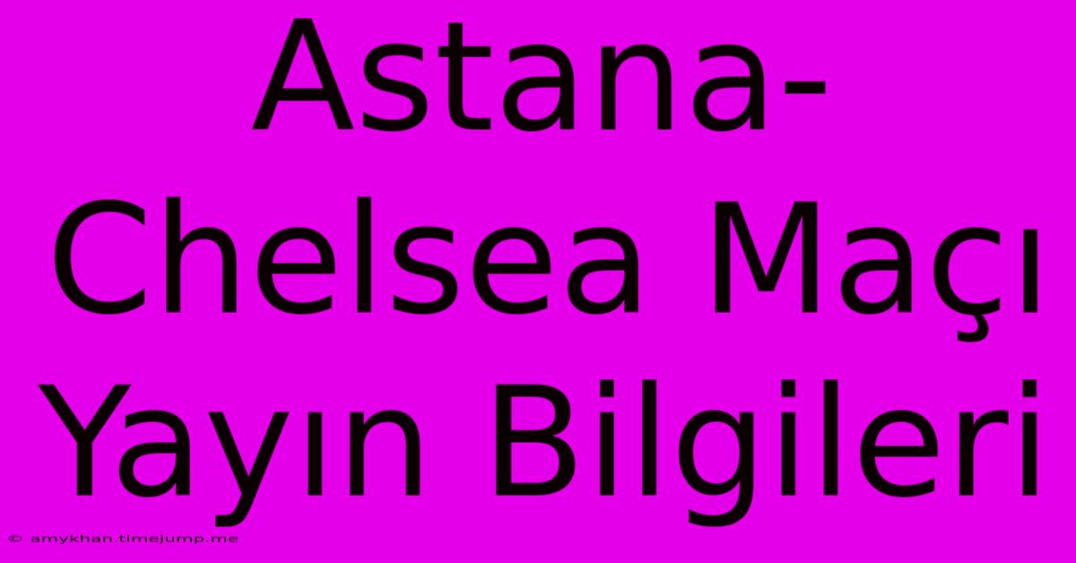 Astana-Chelsea Maçı Yayın Bilgileri