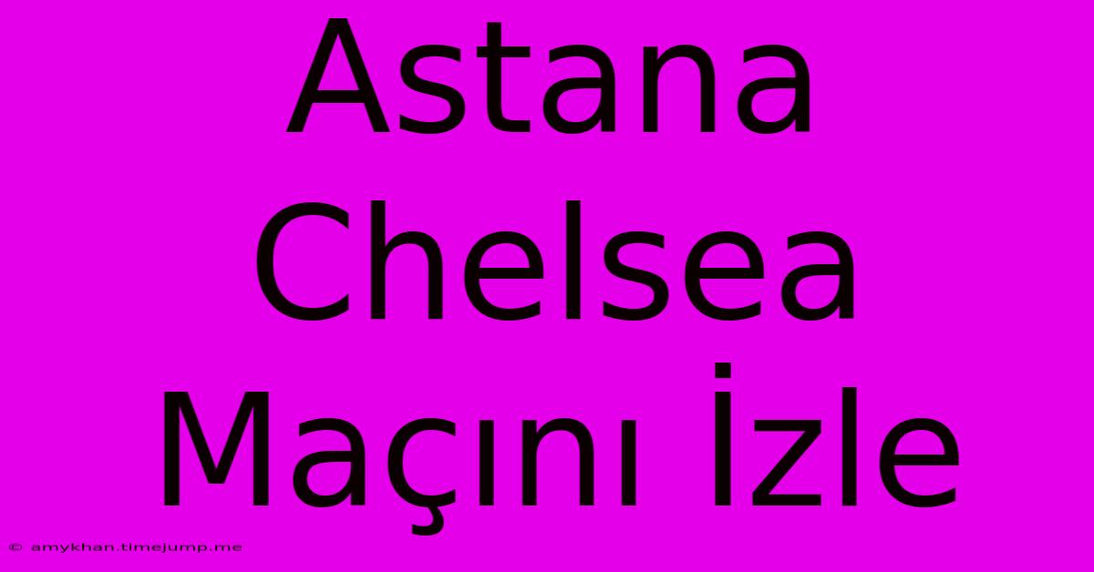 Astana Chelsea Maçını İzle