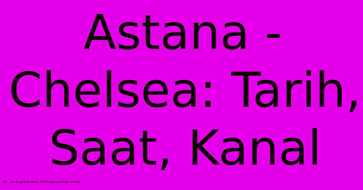 Astana - Chelsea: Tarih, Saat, Kanal