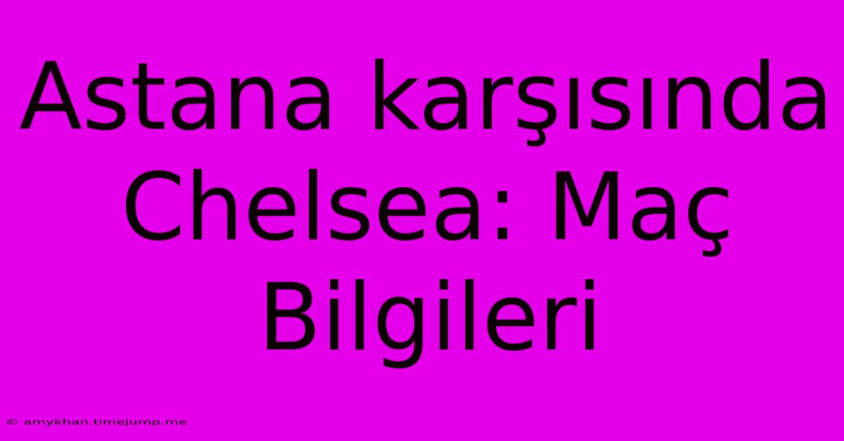 Astana Karşısında Chelsea: Maç Bilgileri