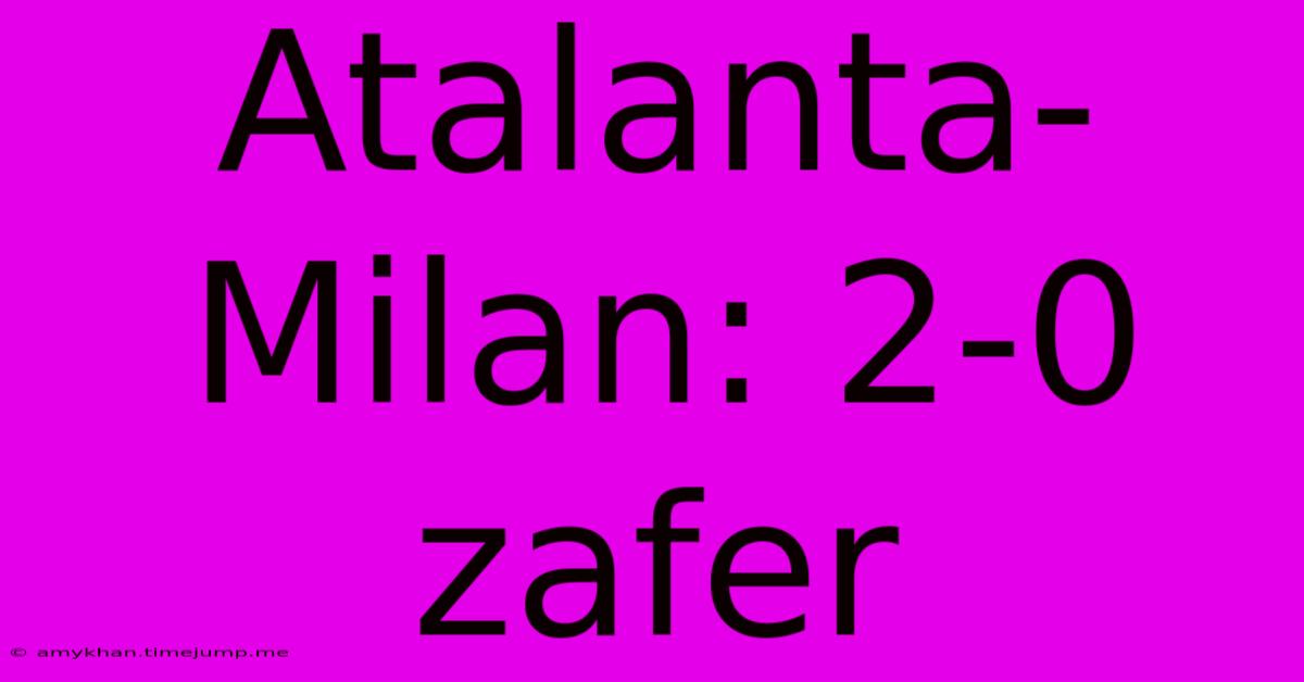 Atalanta-Milan: 2-0 Zafer Atalanta-Milan: 2-0 Zafer